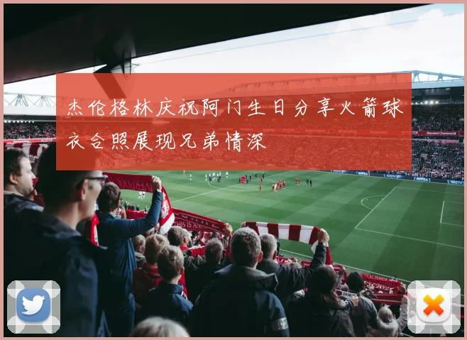 杰伦格林庆祝阿门生日分享火箭球衣合照展现兄弟情深