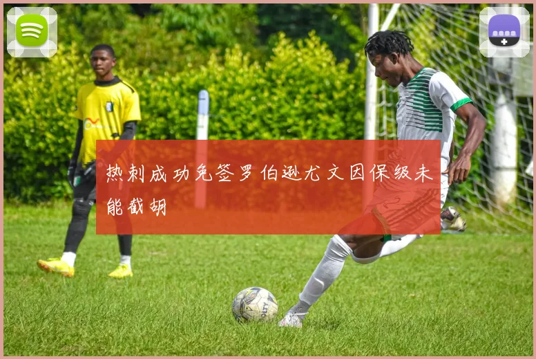 热刺成功免签罗伯逊尤文因保级未能截胡