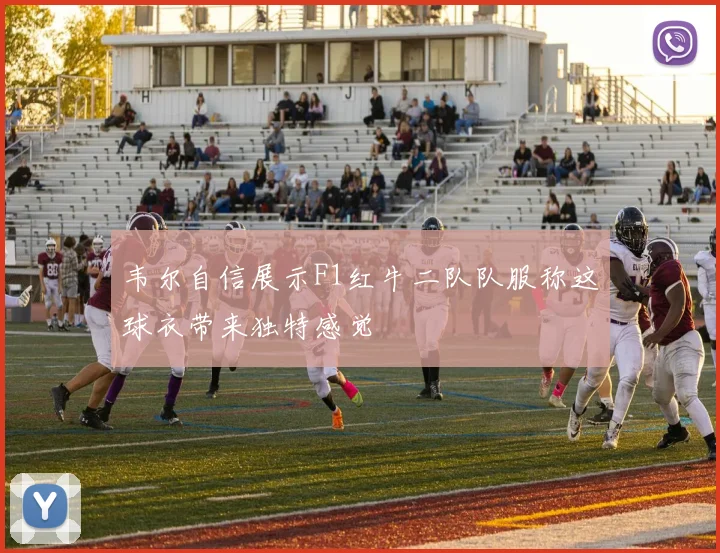 韦尔自信展示F1红牛二队队服称这球衣带来独特感觉