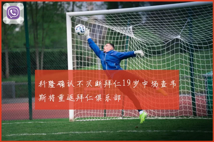 科隆确认不买断拜仁19岁中场查韦斯将重返拜仁俱乐部