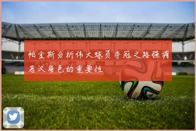 帕金斯分析伟大球员夺冠之路强调恶汉角色的重要性