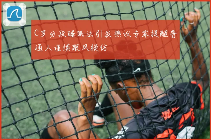 C罗分段睡眠法引发热议专家提醒普通人谨慎跟风模仿