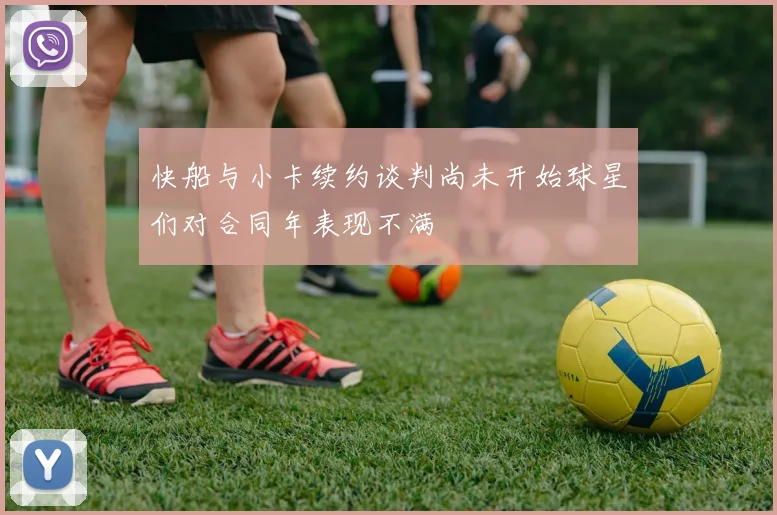 快船与小卡续约谈判尚未开始球星们对合同年表现不满