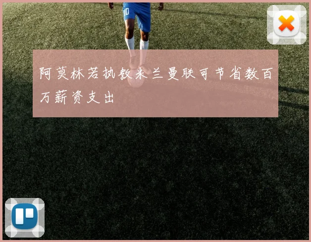 阿莫林若执教米兰曼联可节省数百万薪资支出