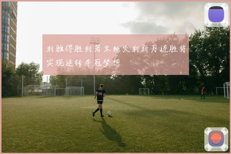利雅得胜利若末轮失利新月连胜将实现逆转夺冠梦想