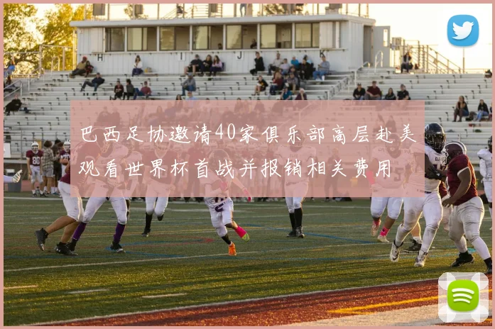 巴西足协邀请40家俱乐部高层赴美观看世界杯首战并报销相关费用