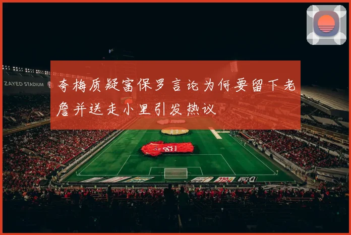 夸梅质疑富保罗言论为何要留下老詹并送走小里引发热议