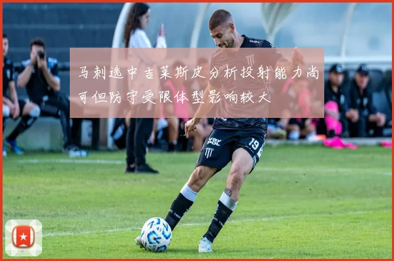 马刺选中吉莱斯皮分析投射能力尚可但防守受限体型影响较大